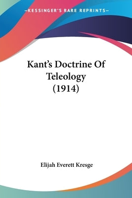 Kant's Doctrine Of Teleology (1914) by Kresge, Elijah Everett