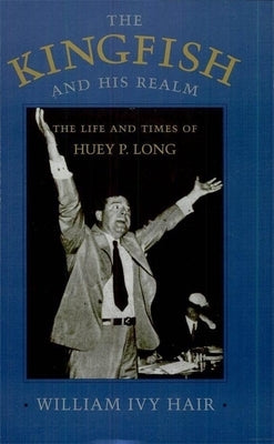 Kingfish and His Realm: The Life and Times of Huey P. Long (Revised) by Hair, William Ivy