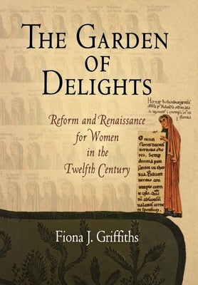 The Garden of Delights: Reform and Renaissance for Women in the Twelfth Century by Griffiths, Fiona J.