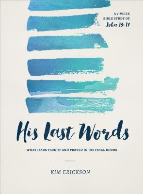 His Last Words: What Jesus Taught and Prayed in His Final Hours (John 13-17) by Erickson, Kim