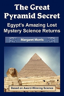 The Great Pyramid Secret: Egypt's Amazing Lost Mystery Science Returns by Morris, Margaret