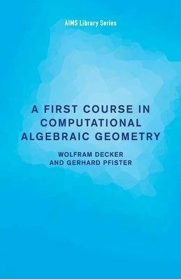 A First Course in Computational Algebraic Geometry by Decker, Wolfram