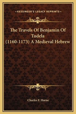 The Travels of Benjamin of Tudela (1160-1173) a Medieval Hebrew by Horne, Charles F.