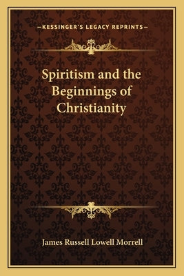 Spiritism and the Beginnings of Christianity by Morrell, James Russell Lowell