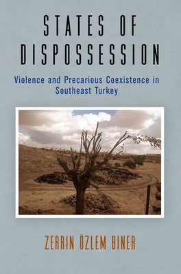 States of Dispossession: Violence and Precarious Coexistence in Southeast Turkey by Biner, Zerrin Özlem