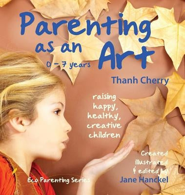 Parenting as an Art: The art of raising happy, healthy, creative children by Cherry, Thanh