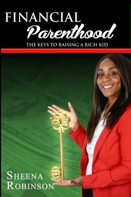Financial Parenthood: The Keys To Raising A Rich Kid by Robinson, Sheena