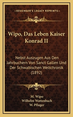 Wipo, Das Leben Kaiser Konrad II: Nebst Auszugen Aus Den Jahrbuchern Von Sanct Gallen Und Der Schwabischen Weltchronik (1892) by Wipo, M.