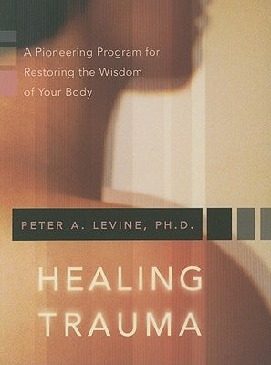 Healing Trauma: A Pioneering Program for Restoring the Wisdom of Your Body by Levine, Peter A.