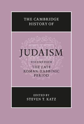 The Cambridge History of Judaism: Volume 4, the Late Roman-Rabbinic Period by Katz, Steven T.