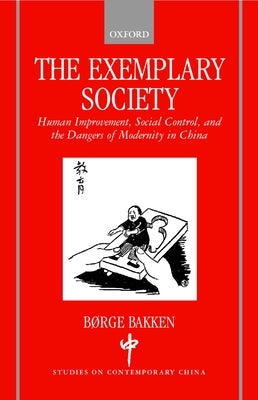 The Exemplary Society: Human Improvement, Social Control, and the Dangers of Modernity in China by Bakken, Børge