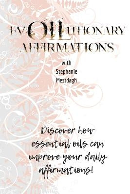 evOILutionary Affirmations: Discover How Essential Oils Can Improve Your Daily Affirmatins by Mestdagh, Stephanie