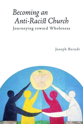 Becoming the Anti-Racist Church: Journeying Toward Wholeness by Barndt, Joseph