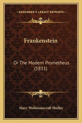 Frankenstein: Or the Modern Prometheus (1831) by Shelley, Mary Wollstonecraft
