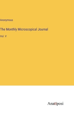 The Monthly Microscopical Journal: Vol. V by Anonymous