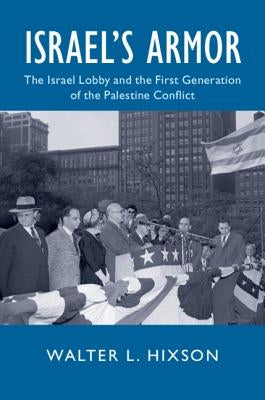 Israel's Armor: The Israel Lobby and the First Generation of the Palestine Conflict by Hixson, Walter L.