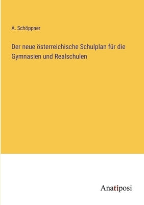 Der neue österreichische Schulplan für die Gymnasien und Realschulen by Schöppner, A.
