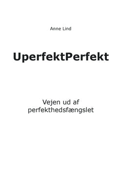 UperfektPerfekt: Vejen ud af perfekthedsfængslet by Lind, Anne