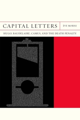 Capital Letters: Hugo, Baudelaire, Camus, and the Death Penaltyvolume 33 by Morisi, Ève