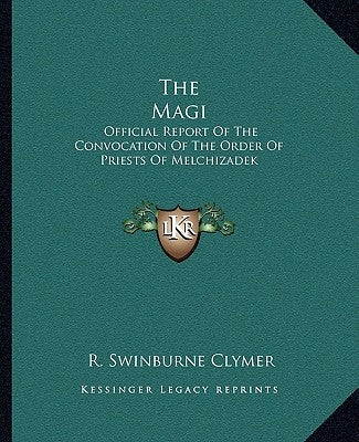 The Magi: Official Report of the Convocation of the Order of Priests of Melchizadek by Clymer, R. Swinburne