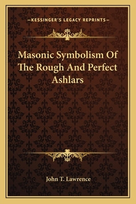 Masonic Symbolism of the Rough and Perfect Ashlars by Lawrence, John T.