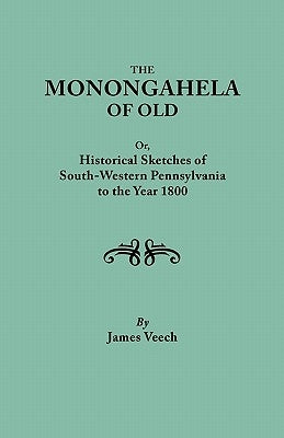 The Monongahela of Old, or Historical Sketches of South-Western Pennsylvania to the Year 1800 by Veech, James