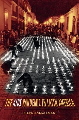 The AIDS Pandemic in Latin America by Smallman, Shawn C.