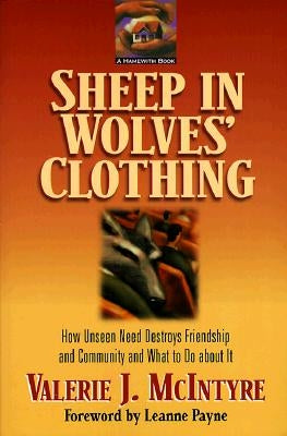Sheep in Wolves' Clothing: How Unseen Need Destroys Friendship and Community and What to Do about It by McIntyre, Valerie J.