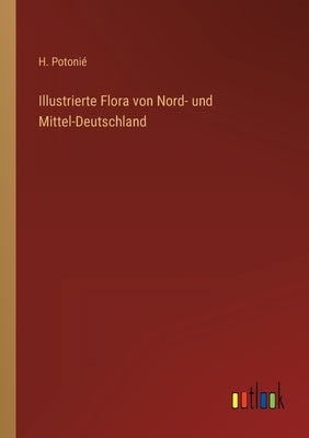 Illustrierte Flora von Nord- und Mittel-Deutschland by Potonié, H.