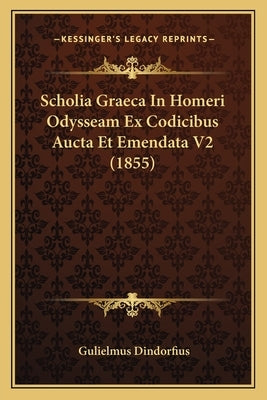 Scholia Graeca In Homeri Odysseam Ex Codicibus Aucta Et Emendata V2 (1855) by Dindorfius, Gulielmus
