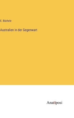 Australien in der Gegenwart by Büchele, E.