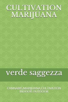 Cultivation Marijuana: Cannabis, Marijuana, Cultivation Indoor Outdoor by Saggezza, Verde