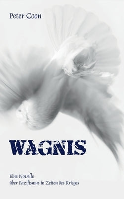 Wagnis: Eine Novelle über Pazifismus in Zeiten des Krieges by Coon, Peter
