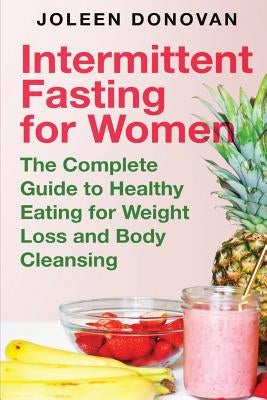 Intermittent Fasting for Women: The Complete Guide to Healthy Eating for Weight Loss and Body Cleansing by Donovan, Joleen