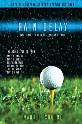 Rain Delay - Untold Stories From The Legends Of Golf: Including Stores From Jack Nicklaus, Gary Player, Ben Crenshaw, Arnold Palmer, Lee Trevino, Davi by Squire, Mark E.