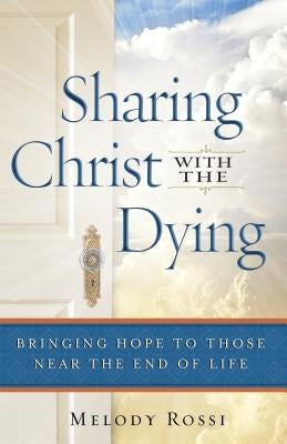 Sharing Christ With the Dying: Bringing Hope to Those Near the End of Life by Rossi, Melody