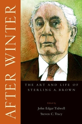After Winter: The Art and Life of Sterling A. Brown by Tidwell, John Edgar