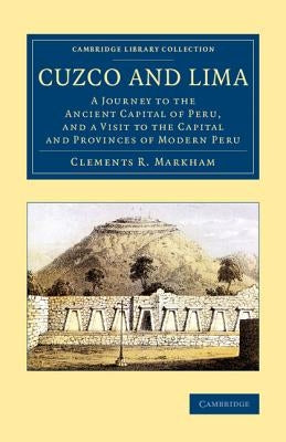 Cuzco and Lima: A Journey to the Ancient Capital of Peru, and a Visit to the Capital and Provinces of Modern Peru by Markham, Clements R.