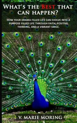 What's the Best That Can Happen?: How A drama filled life can evolve into a purpose filled life by faith, positivity, and a vibrant smile. by Moring, V. Marie