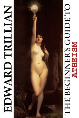 The Beginner's Guide to Atheism by Trillian, Edward