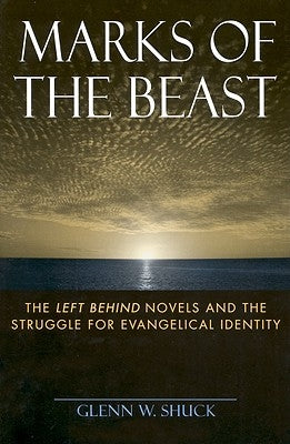 Marks of the Beast: The Left Behind Novels and the Struggle for Evangelical Identity by Shuck, Glenn W.