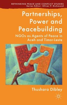 Partnerships, Power and Peacebuilding: Ngos as Agents of Peace in Aceh and Timor-Leste by Dibley, T.