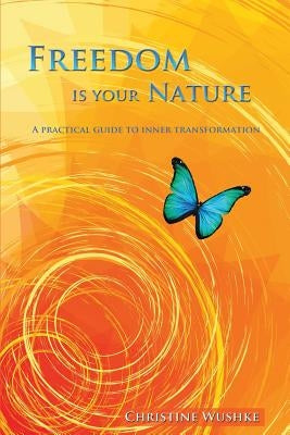 Freedom Is Your Nature: A Practical Guide to Inner Transformation by Wushke, Christine