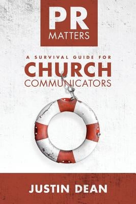 PR Matters: A Survival Guide for Church Communicators by Dean, Justin