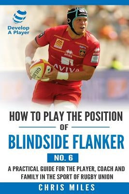 How to Play the Position of Blindside Flanker (No.6): How to Play the Position of Blindside Flanker (No.6) by Miles, Chris