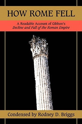 How Rome Fell: A Readable Account of Gibbon's Decline and Fall of the Roman Empire by Briggs, Rodney D.