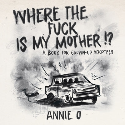 Where the Fuck is My Mother?: A book for grown-up adoptees by O, Annie
