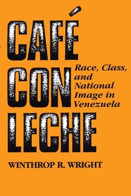Café Con Leche: Race, Class, and National Image in Venezuela by Wright, Winthrop R.