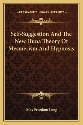 Self-Suggestion and the New Huna Theory of Mesmerism and Hypnosis by Long, Max Freedom