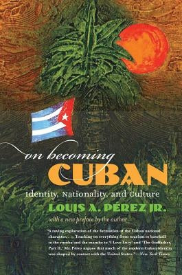 On Becoming Cuban: Identity, Nationality, and Culture by Pérez, Louis A.